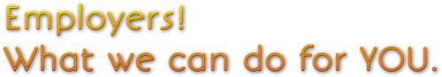 Employers! What we can do for YOU.